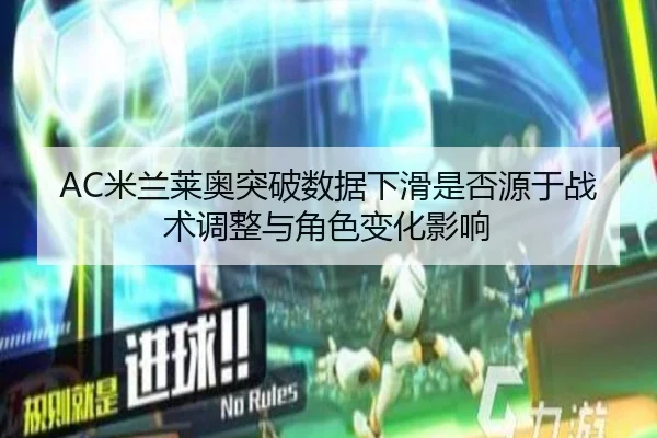 AC米兰莱奥突破数据下滑是否源于战术调整与角色变化影响