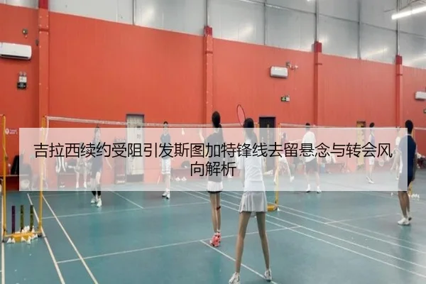 吉拉西续约受阻引发斯图加特锋线去留悬念与转会风向解析